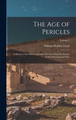 The age of Pericles: A History of the Politics and Arts of Greece From the Persian to the Peloponnesian war; Volume 1 - Lloyd, William Watkiss