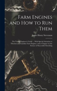 Farm Engines and how to run Them; the Young Engineer's Guide ... With Special Attention to Traction and Gasoline Farm Engines, and a Chapter on the Sc - Stevenson, James Henry