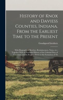 History of Knox and Daviess Counties, Indiana. From the Earliest Time to the Present; With Biographical Sketches, Reminiscences, Notes, etc.; Together With an Extended History of the Colonial Days of Vincennes, and its Progress Down to the Formation of Th - Brothers, Goodspeed