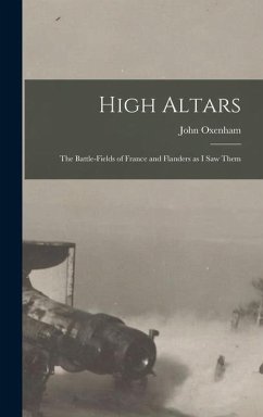 High Altars; the Battle-fields of France and Flanders as I saw Them - Oxenham, John