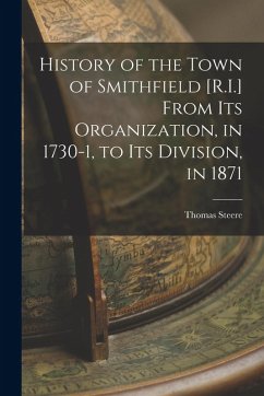 History of the Town of Smithfield [R.I.] From Its Organization, in 1730-1, to Its Division, in 1871 - Steere, Thomas