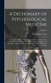 A Dictionary of Psychological Medicine: Giving the Definition, Etymology and Synonyms of the Terms Used in Medical Psychology With the Symptoms, Treat