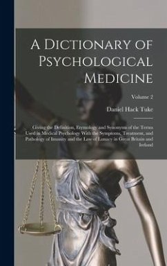 A Dictionary of Psychological Medicine: Giving the Definition, Etymology and Synonyms of the Terms Used in Medical Psychology With the Symptoms, Treat - Tuke, Daniel Hack