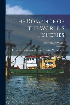 The Romance of the World's Fisheries: Interesting Descriptions of the Many & Curious Methods of Fis - Wright, Sidney Harry