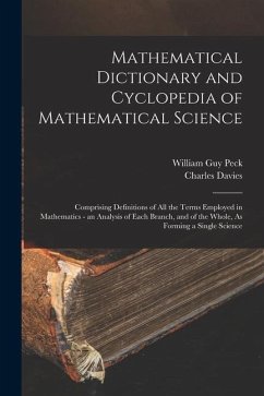 Mathematical Dictionary and Cyclopedia of Mathematical Science: Comprising Definitions of All the Terms Employed in Mathematics - an Analysis of Each - Peck, William Guy; Davies, Charles