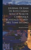 Journal de Jean de Roye Connu Sous Le Nom de Chronique Scandaleuse 1460-1483, Tome Second