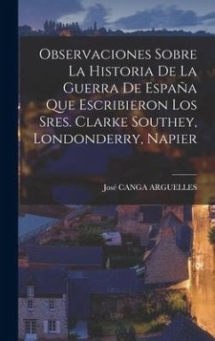 Observaciones Sobre La Historia De La Guerra De España Que Escribieron Los Sres. Clarke Southey, Londonderry, Napier - Arguelles, José Canga