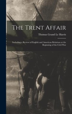 The Trent Affair: Including a Review of English and American Relations at the Beginning of the Civil War - Le Harris, Thomas Grand