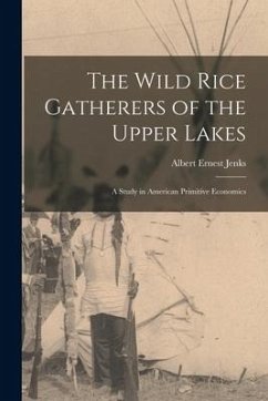 The Wild Rice Gatherers of the Upper Lakes: A Study in American Primitive Economics - Jenks, Albert Ernest