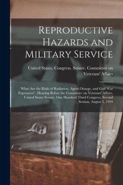 Reproductive Hazards and Military Service: What are the Risks of Radiation, Agent Orange, and Gulf War Exposures?: Hearing Before the Committee on Vet