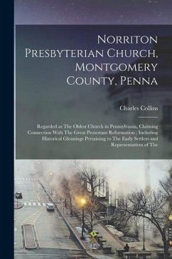 Norriton Presbyterian Church, Montgomery County, Penna: Regarded as The Oldest Church in Pennsylvania, Claiming Connection With The Great Protestant R - Collins, Charles