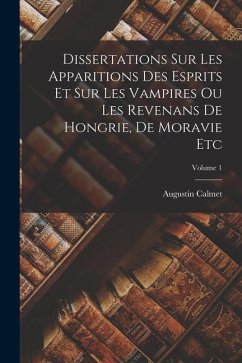 Dissertations Sur Les Apparitions Des Esprits Et Sur Les Vampires Ou Les Revenans De Hongrie, De Moravie Etc; Volume 1 - Calmet, Augustin