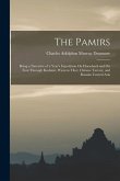 The Pamirs: Being a Narrative of a Year's Expedition On Horseback and On Foot Through Kashmir, Western Tibet, Chinese Tartary, and