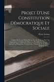 Projet D'Une Constitution Démocratique Et Sociale: Fondée Sur La Loi Même De La Vie, Et Donnant, Par Une Organisation Véritable De L'État, La Possibil