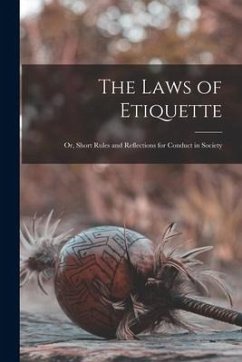 The Laws of Etiquette; Or, Short Rules and Reflections for Conduct in Society - Anonymous