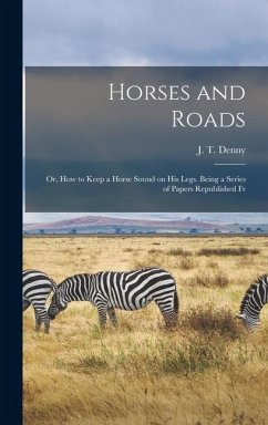 Horses and Roads; or, How to Keep a Horse Sound on his Legs. Being a Series of Papers Republished Fr - Denny, J T