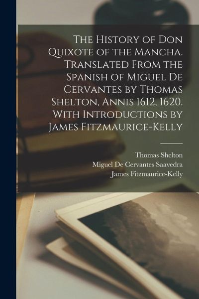 The History of Don Quixote of the Mancha. Translated From the Spanish of Miguel de Cervantes by Thomas Shelton, Annis 1612, 1620. With Introductions b