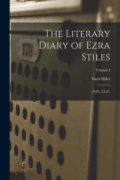 The Literary Diary of Ezra Stiles: D.D., LL.D.; Volume I - Stiles, Ezra