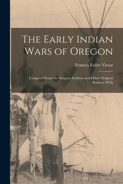 The Early Indian Wars of Oregon: Compiled From the Oregon Archives and Other Original Sources: With - Fuller, Victor Frances