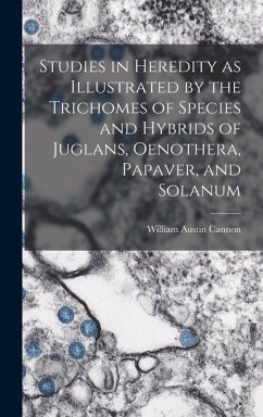 Studies in Heredity as Illustrated by the Trichomes of Species and Hybrids of Juglans, Oenothera, Papaver, and Solanum - Cannon, William Austin