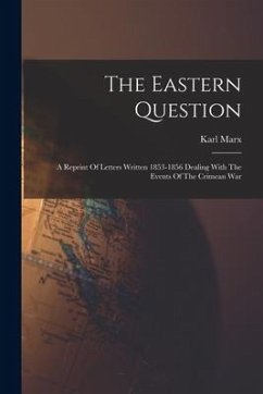 The Eastern Question: A Reprint Of Letters Written 1853-1856 Dealing With The Events Of The Crimean War - Marx, Karl