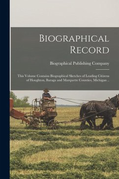 Cover Biographical Record; This Volume Contains Biographical Sketches of Leading Citizens of Houghton, Baraga and Marquette Counties, Michigan ..