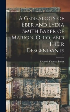 A Genealogy of Eber and Lydia Smith Baker of Marion, Ohio, and Their Descendants - Baker, Elwood Thomas