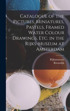 Catalogue of the Pictures, Miniatures, Pastels, Framed Water Colour Drawings, Etc. in the Rijks-Museum at Amsterdam - Rijksmuseum; Riemsdijk