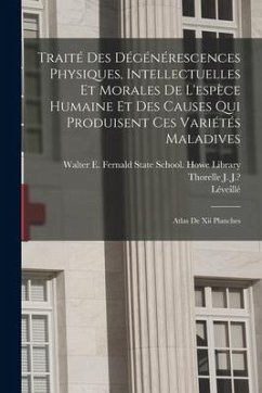 Traité Des Dégénérescences Physiques, Intellectuelles Et Morales De L'espèce Humaine Et Des Causes Qui Produisent Ces Variétés Maladives: Atlas De Xii - J. ?., Thorelle J.