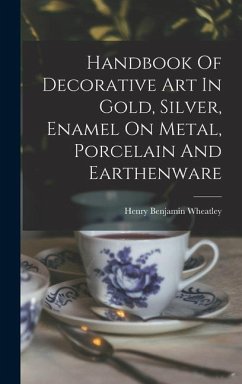 Handbook Of Decorative Art In Gold, Silver, Enamel On Metal, Porcelain And Earthenware - Wheatley, Henry Benjamin