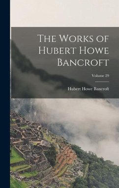 The Works of Hubert Howe Bancroft; Volume 29 - Bancroft, Hubert Howe