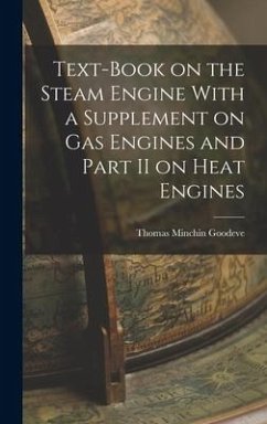 Text-Book on the Steam Engine With a Supplement on Gas Engines and Part II on Heat Engines - Goodeve, Thomas Minchin