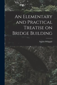 An Elementary and Practical Treatise on Bridge Building - Whipple, Squire