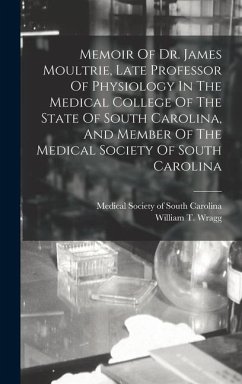 Memoir Of Dr. James Moultrie, Late Professor Of Physiology In The Medical College Of The State Of South Carolina, And Member Of The Medical Society Of - Wragg, William T.