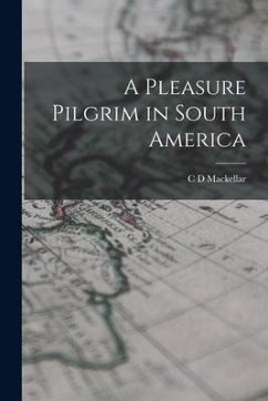 A Pleasure Pilgrim in South America - Mackellar, C. D.
