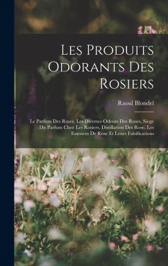 Cover Les Produits Odorants Des Rosiers: Le Parfum Des Roses, Les Diverses Odeurs Des Roses, Siege Du Parfum Chez Les Rosiers, Distillation Des Rose, Les Es