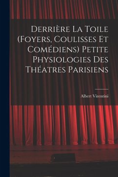 Derrière la toile (foyers, coulisses et comédiens) Petite physiologies des théatres parisiens - Vizentini, Albert