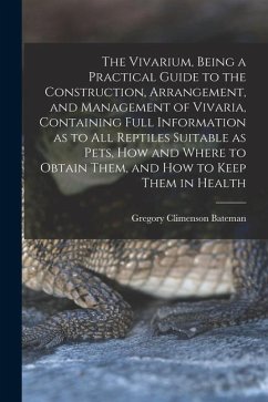 The Vivarium, Being a Practical Guide to the Construction, Arrangement, and Management of Vivaria, Containing Full Information as to all Reptiles Suit - Bateman, Gregory Climenson
