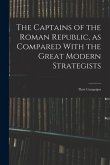 The Captains of the Roman Republic, as Compared With the Great Modern Strategists; Their Campaigns
