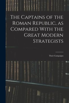 The Captains of the Roman Republic, as Compared With the Great Modern Strategists; Their Campaigns - Anonymous