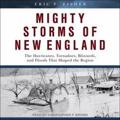 Mighty Storms of New England: The Hurricanes, Tornadoes, Blizzards, and Floods That Shaped the Region - Fisher, Eric P.