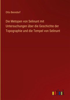 Die Metopen von Selinunt mit Untersuchungen über die Geschichte der Topographie und die Tempel von Selinunt - Benndorf, Otto
