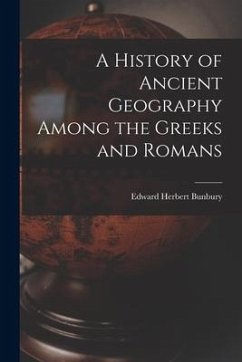 A History of Ancient Geography Among the Greeks and Romans - Bunbury, Edward Herbert