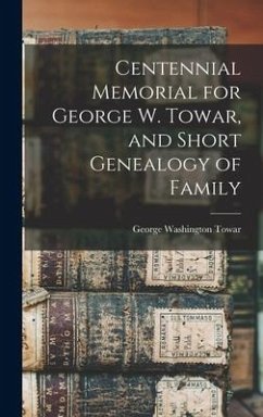 Centennial Memorial for George W. Towar, and Short Genealogy of Family - Towar, George Washington