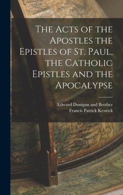 The Acts of the Apostles the Epistles of St. Paul, the Catholic Epistles and the Apocalypse - Kenrick, Francis Patrick