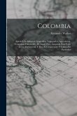 Colombia: Siendo Una Relacion Geografica, Topografica, Agricultural, Comercial, Politca, &c. De Aquel Pays, Adaptada Para Todo L