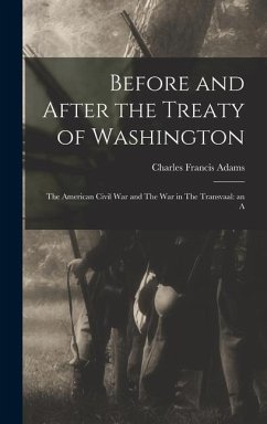 Before and After the Treaty of Washington: The American Civil War and The war in The Transvaal: an A - Francis, Adams Charles