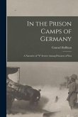 In the Prison Camps of Germany; a Narrative of &quote;Y&quote; Service Among Prisoners of War