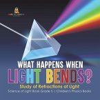 What Happens When Light Bends? Study of Refractions of Light   Science of Light Book Grade 5   Children's Physics Books (eBook, ePUB)