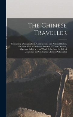The Chinese Traveller: Containing a Geographical, Commercial, and Political History of China. With a Particular Account of Their Customs, Man - Anonymous